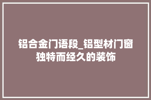 铝合金门语段_铝型材门窗独特而经久的装饰