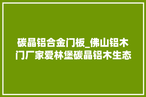 碳晶铝合金门板_佛山铝木门厂家爱林堡碳晶铝木生态门隔音房间门免漆套装门