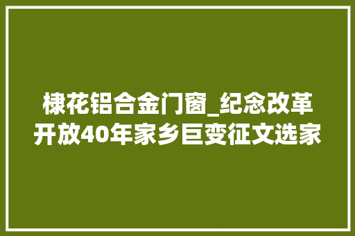 棣花铝合金门窗_纪念改革开放40年家乡巨变征文选家住棣花荷塘边