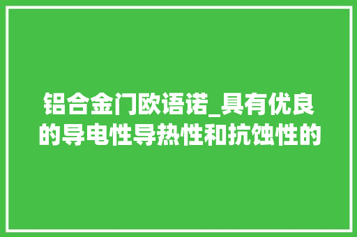 铝合金门欧语诺_具有优良的导电性导热性和抗蚀性的材料铝合金