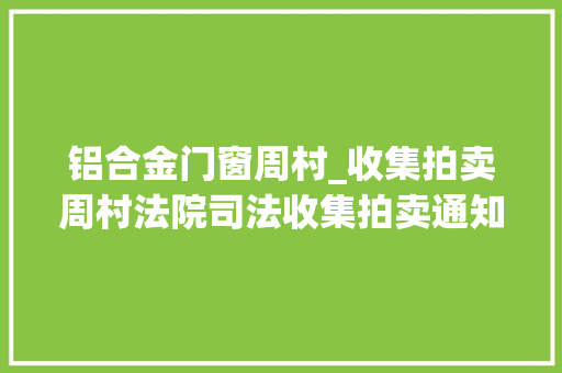 铝合金门窗周村_收集拍卖周村法院司法收集拍卖通知书记第10期