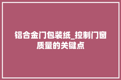 铝合金门包装纸_控制门窗质量的关键点