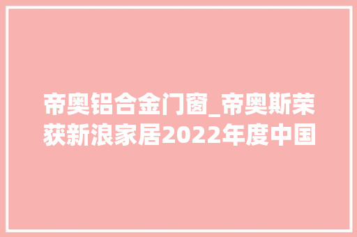 帝奥铝合金门窗_帝奥斯荣获新浪家居2022年度中国门窗匠心品牌称号