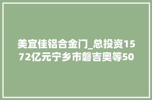 美宜佳铝合金门_总投资1572亿元宁乡市磐吉奥等50个重大年夜项目集中开落成