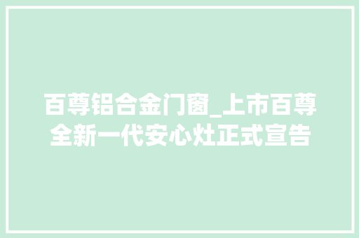 百尊铝合金门窗_上市百尊全新一代安心灶正式宣告