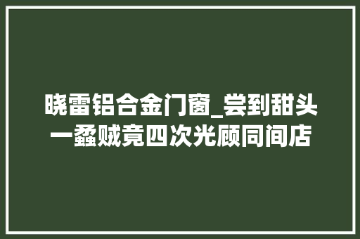 晓雷铝合金门窗_尝到甜头一蟊贼竟四次光顾同间店