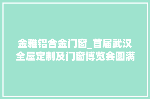 金雅铝合金门窗_首届武汉全屋定制及门窗博览会圆满落幕
