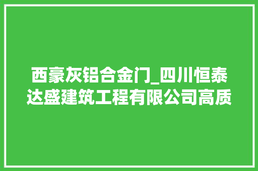 西豪灰铝合金门_四川恒泰达盛建筑工程有限公司高质量成长纪实