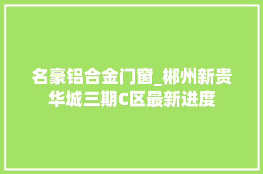 名豪铝合金门窗_郴州新贵华城三期C区最新进度