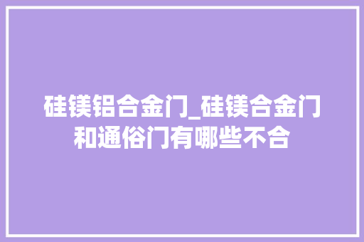 硅镁铝合金门_硅镁合金门和通俗门有哪些不合