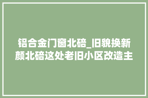 铝合金门窗北碚_旧貌换新颜北碚这处老旧小区改造主体落成