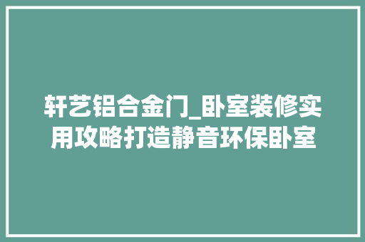 轩艺铝合金门_卧室装修实用攻略打造静音环保卧室
