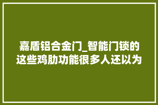 嘉盾铝合金门_智能门锁的这些鸡肋功能很多人还以为高级