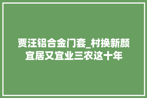 贾汪铝合金门套_村换新颜宜居又宜业三农这十年