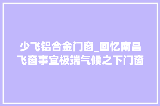 少飞铝合金门窗_回忆南昌飞窗事宜极端气候之下门窗安装若何更安然