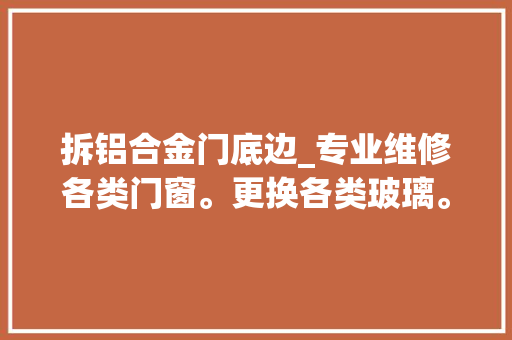 拆铝合金门底边_专业维修各类门窗。更换各类玻璃。纱网维与更换。