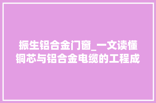 振生铝合金门窗_一文读懂铜芯与铝合金电缆的工程成本比拟