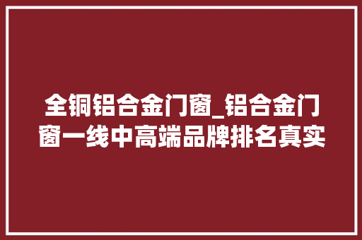 全铜铝合金门窗_铝合金门窗一线中高端品牌排名真实榜单