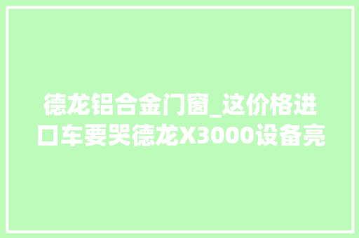 德龙铝合金门窗_这价格进口车要哭德龙X3000设备亮盲眼