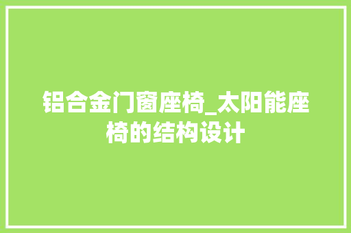 铝合金门窗座椅_太阳能座椅的结构设计