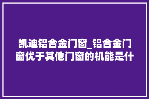 凯迪铝合金门窗_铝合金门窗优于其他门窗的机能是什么豫尔晟告诉您谜底