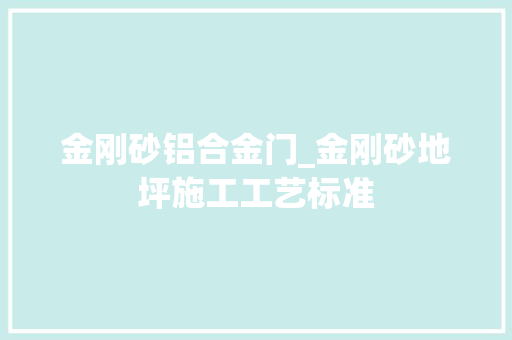 金刚砂铝合金门_金刚砂地坪施工工艺标准