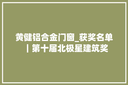 黄健铝合金门窗_获奖名单｜第十届北极星建筑奖