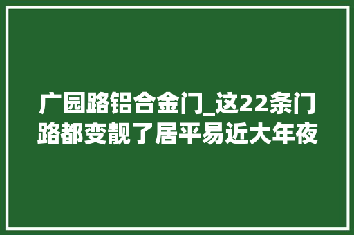 广园路铝合金门_这22条门路都变靓了居平易近大年夜赞好