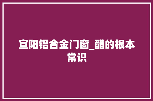 宣阳铝合金门窗_醋的根本常识