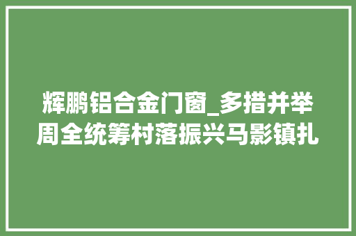 辉鹏铝合金门窗_多措并举周全统筹村落振兴马影镇扎实推进村落振兴工作