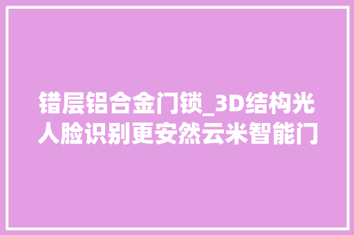 错层铝合金门锁_3D结构光人脸识别更安然云米智能门锁eyeLink2FPro版评测