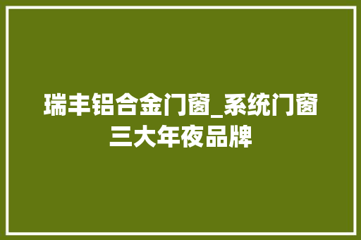 瑞丰铝合金门窗_系统门窗三大年夜品牌