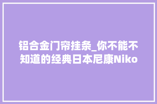 铝合金门帘挂条_你不能不知道的经典日本尼康NikonFM2单反照相机