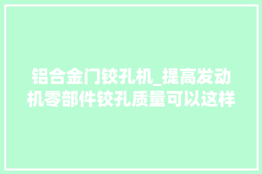 铝合金门铰孔机_提高发动机零部件铰孔质量可以这样做