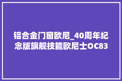 铝合金门窗欧尼_40周年纪念版旗舰技能欧尼士OC83SOIA82S一套超值西装