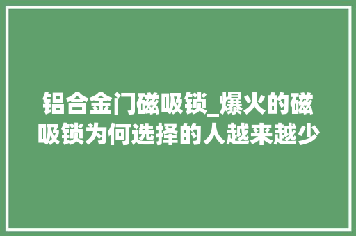 铝合金门磁吸锁_爆火的磁吸锁为何选择的人越来越少原来存在这几个硬伤