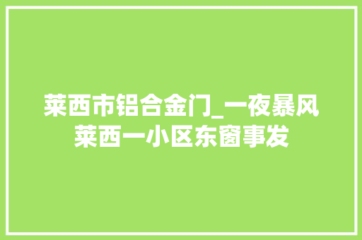 莱西市铝合金门_一夜暴风莱西一小区东窗事发