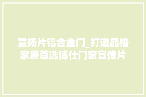 宣扬片铝合金门_打造品格家居首选博仕门窗宣传片