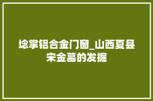 埝掌铝合金门窗_山西夏县宋金墓的发掘