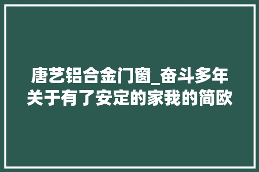 唐艺铝合金门窗_奋斗多年关于有了安定的家我的简欧婚房随拍