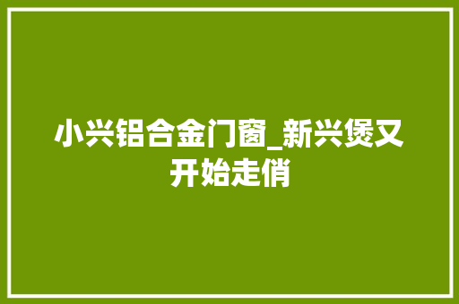 小兴铝合金门窗_新兴煲又开始走俏