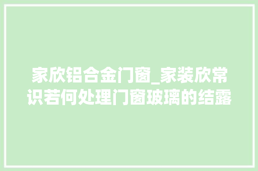 家欣铝合金门窗_家装欣常识若何处理门窗玻璃的结露问题