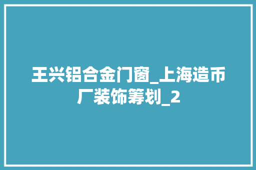 王兴铝合金门窗_上海造币厂装饰筹划_2