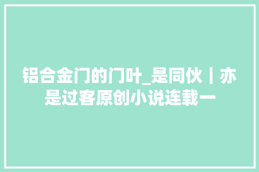 铝合金门的门叶_是同伙｜亦是过客原创小说连载一