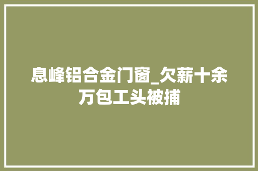 息峰铝合金门窗_欠薪十余万包工头被捕
