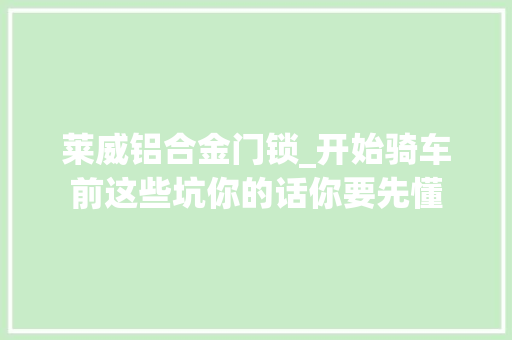 莱威铝合金门锁_开始骑车前这些坑你的话你要先懂