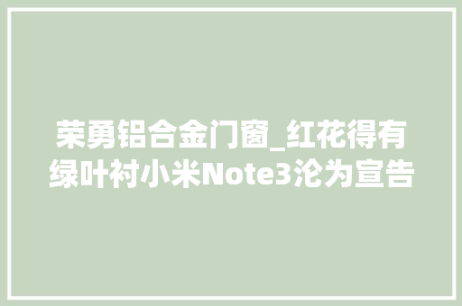 荣勇铝合金门窗_红花得有绿叶衬小米Note3沦为宣告会配角
