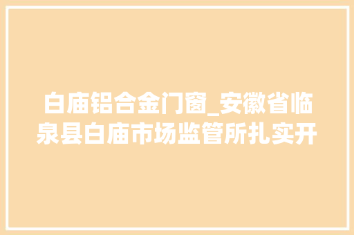 白庙铝合金门窗_安徽省临泉县白庙市场监管所扎实开展餐饮做事环节油饼油条加工经营单位专项整治