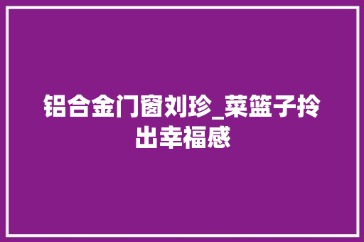 铝合金门窗刘珍_菜篮子拎出幸福感