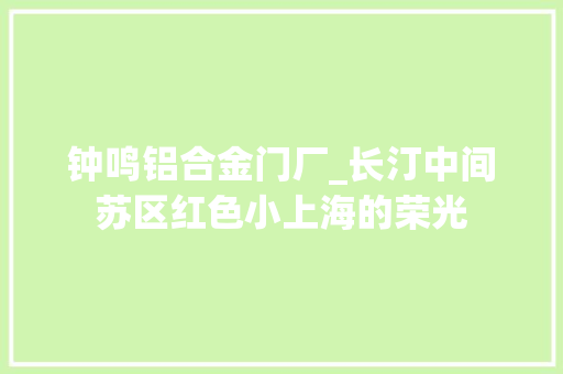钟鸣铝合金门厂_长汀中间苏区红色小上海的荣光